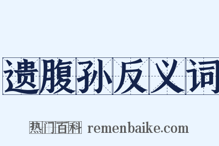 遗腹孙反义词是什么意思的图片